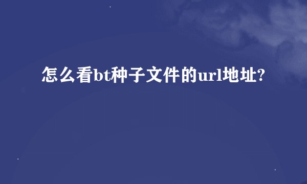 怎么看bt种子文件的url地址?