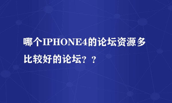 哪个IPHONE4的论坛资源多 比较好的论坛？？