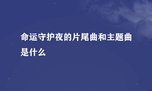 命运守护夜的片尾曲和主题曲是什么