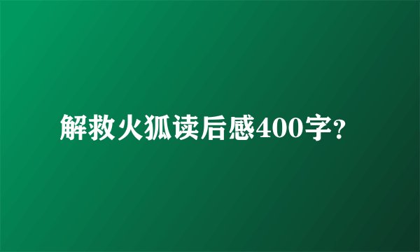 解救火狐读后感400字？