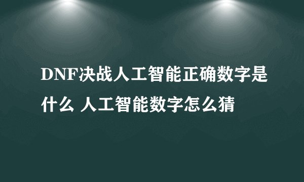 DNF决战人工智能正确数字是什么 人工智能数字怎么猜