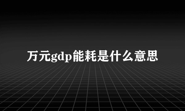 万元gdp能耗是什么意思