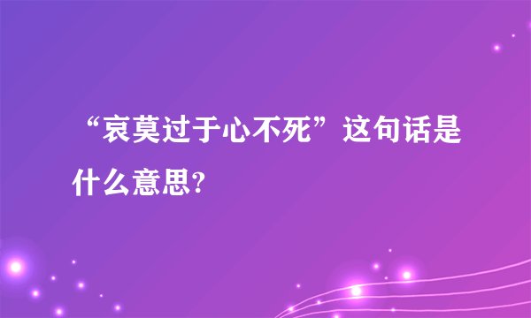 “哀莫过于心不死”这句话是什么意思?