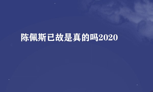 陈佩斯已故是真的吗2020