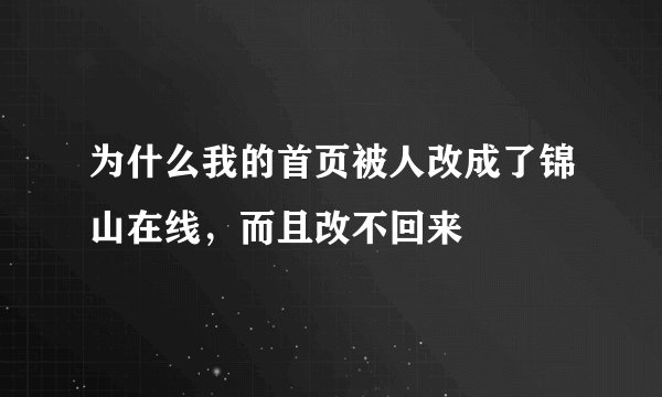 为什么我的首页被人改成了锦山在线，而且改不回来