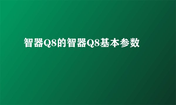 智器Q8的智器Q8基本参数