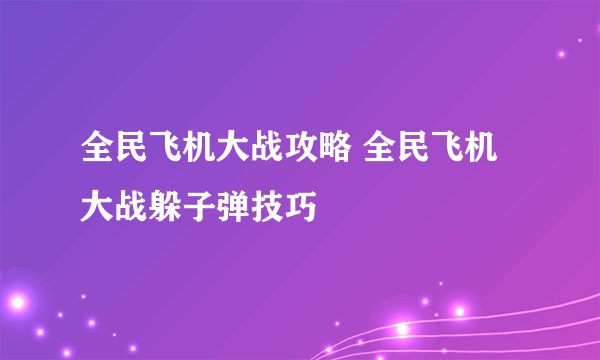 全民飞机大战攻略 全民飞机大战躲子弹技巧