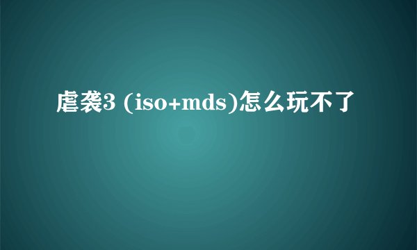 虐袭3 (iso+mds)怎么玩不了