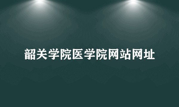韶关学院医学院网站网址