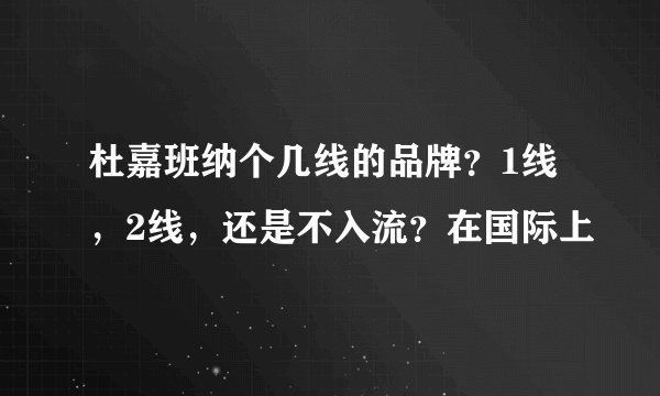 杜嘉班纳个几线的品牌？1线，2线，还是不入流？在国际上