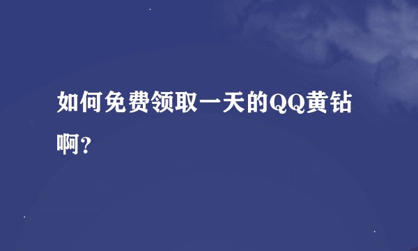 如何免费领取一天的QQ黄钻啊?