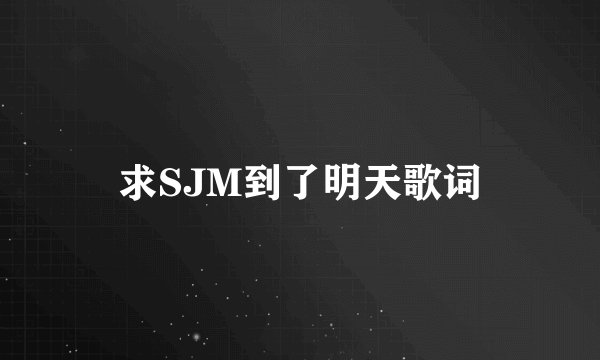 求SJM到了明天歌词