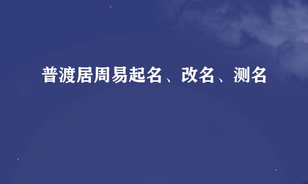 普渡居周易起名、改名、测名