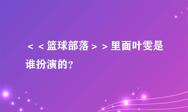 ＜＜篮球部落＞＞里面叶雯是谁扮演的？