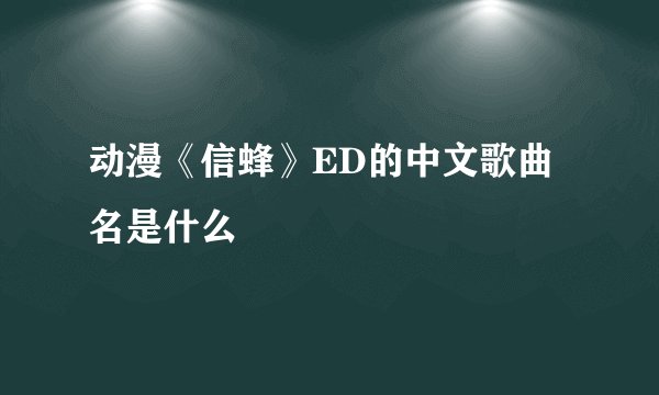 动漫《信蜂》ED的中文歌曲名是什么