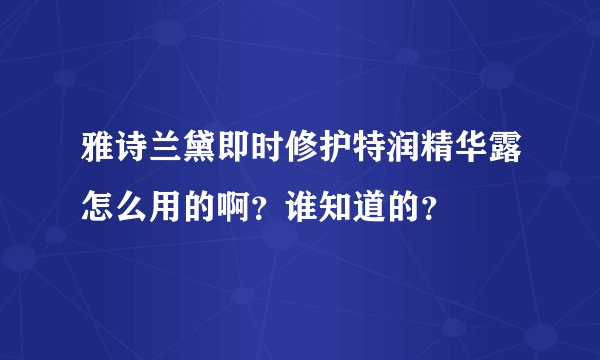 雅诗兰黛即时修护特润精华露怎么用的啊？谁知道的？