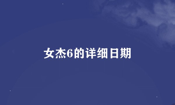 女杰6的详细日期