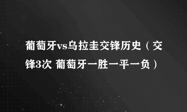 葡萄牙vs乌拉圭交锋历史（交锋3次 葡萄牙一胜一平一负）
