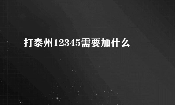 打泰州12345需要加什么