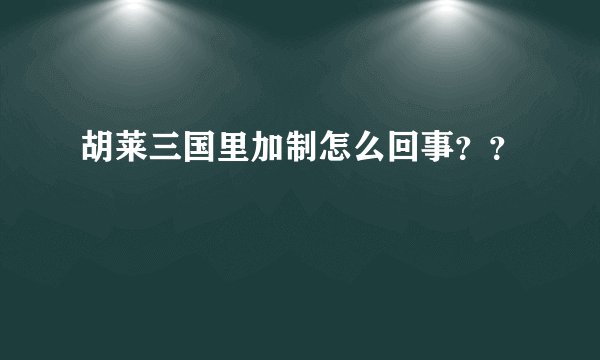 胡莱三国里加制怎么回事？？