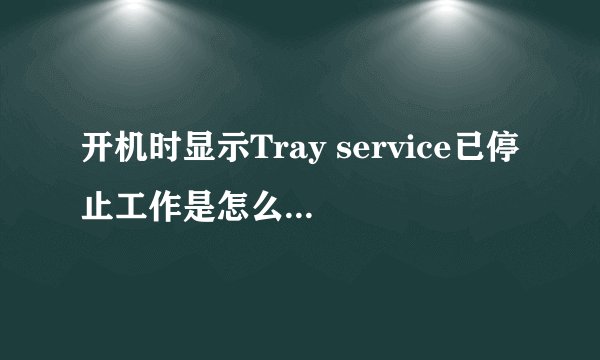 开机时显示Tray service已停止工作是怎么回事？该怎么办？