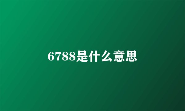 6788是什么意思
