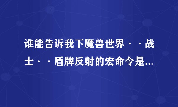 谁能告诉我下魔兽世界··战士··盾牌反射的宏命令是怎么做的？？