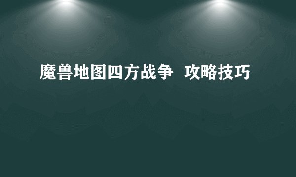 魔兽地图四方战争  攻略技巧