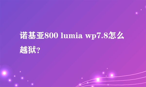 诺基亚800 lumia wp7.8怎么越狱？