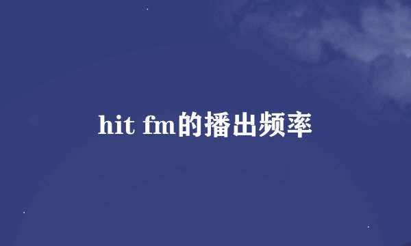 hit fm的播出频率