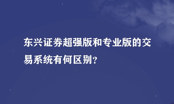 东兴证券超强版和专业版的交易系统有何区别？