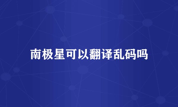 南极星可以翻译乱码吗