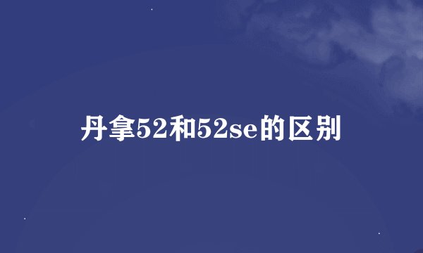 丹拿52和52se的区别