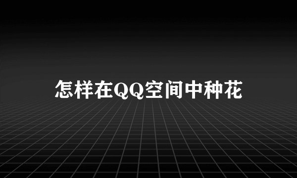 怎样在QQ空间中种花