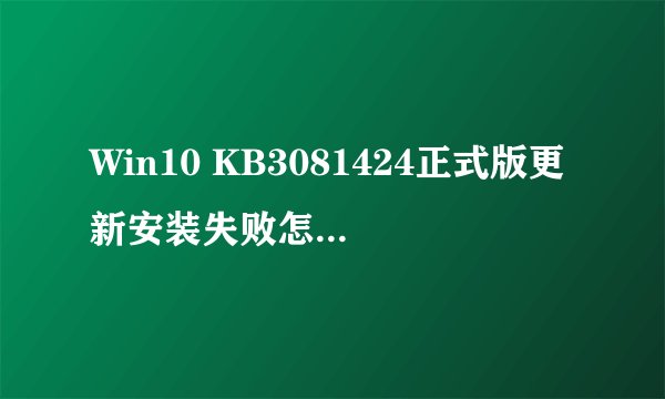 Win10 KB3081424正式版更新安装失败怎么解决？