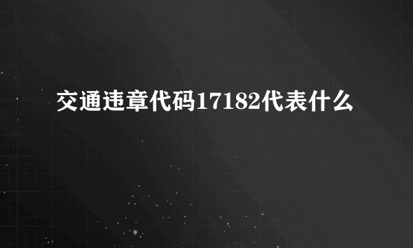 交通违章代码17182代表什么