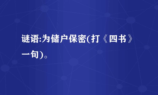 谜语:为储户保密(打《四书》一句)。