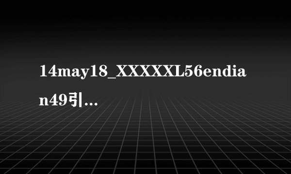 14may18_XXXXXL56endian49引爆网络热议-14may18_XXXXXL56endian49，全新视界！