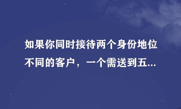 如果你同时接待两个身份地位不同的客户，一个需送到五星级宾馆，另一个需送到三星级宾馆，你会怎么做？