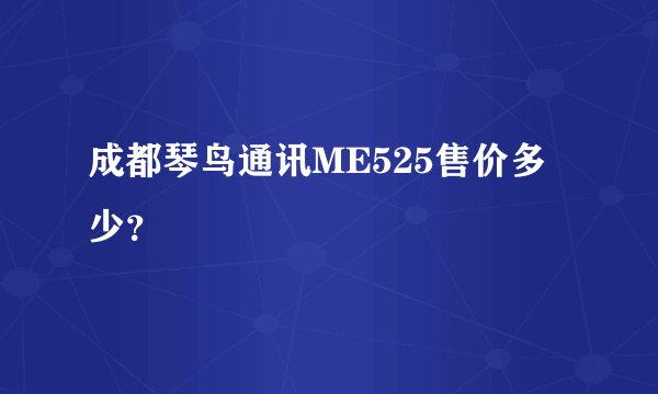 成都琴鸟通讯ME525售价多少？