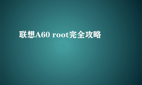 联想A60 root完全攻略