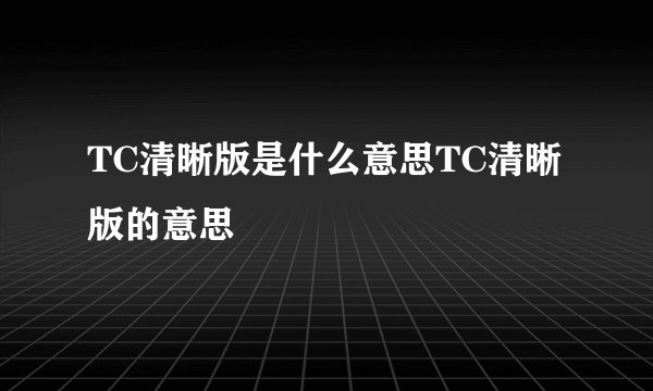 TC清晰版是什么意思TC清晰版的意思