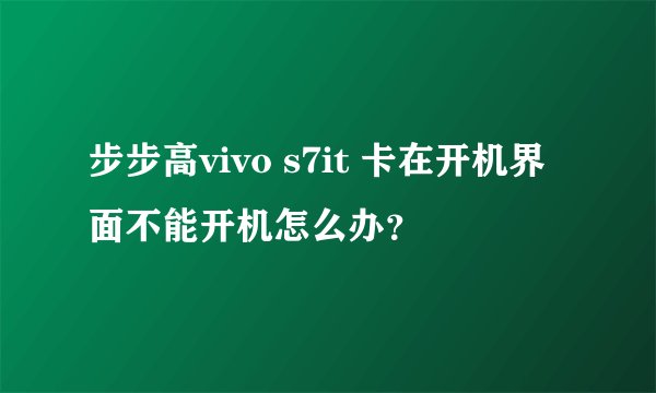 步步高vivo s7it 卡在开机界面不能开机怎么办？