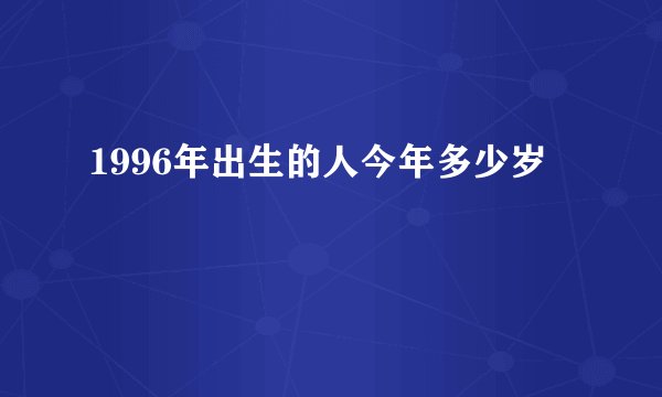 1996年出生的人今年多少岁