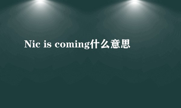 Nic is coming什么意思
