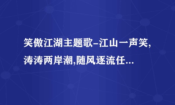 笑傲江湖主题歌-江山一声笑,涛涛两岸潮,随风逐流任消遥的歌词