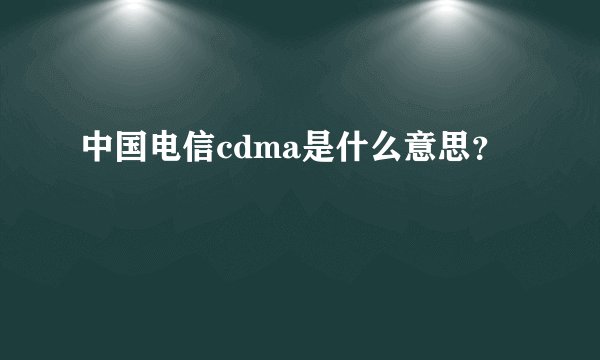 中国电信cdma是什么意思？