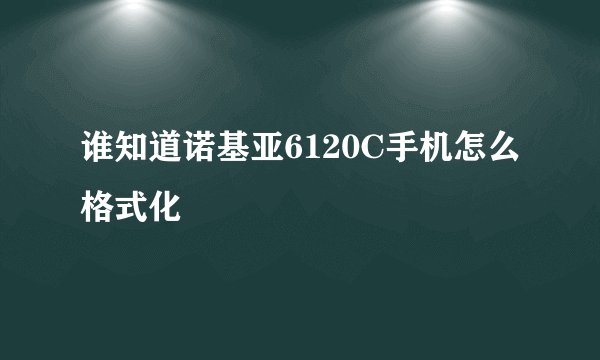 谁知道诺基亚6120C手机怎么格式化
