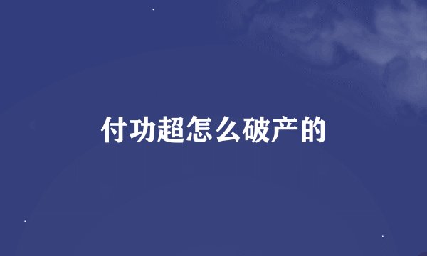 付功超怎么破产的