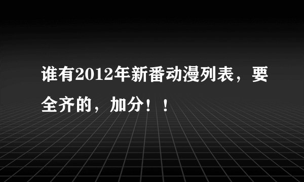 谁有2012年新番动漫列表，要全齐的，加分！！